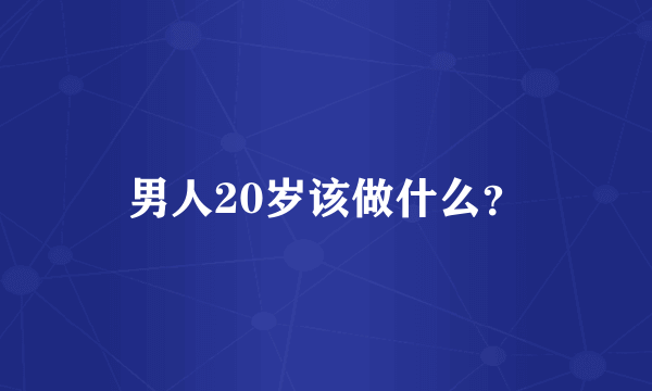 男人20岁该做什么？