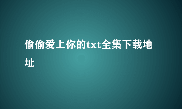 偷偷爱上你的txt全集下载地址