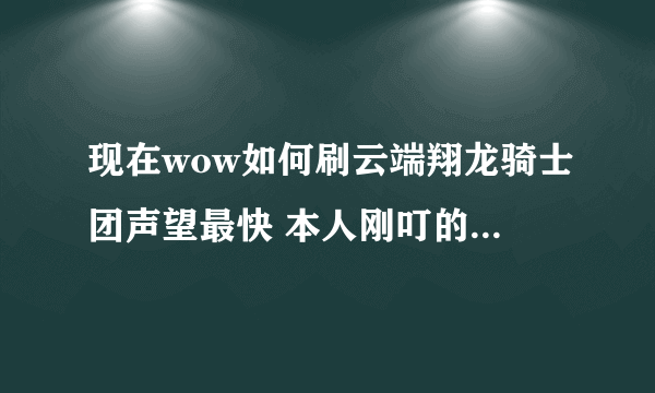 现在wow如何刷云端翔龙骑士团声望最快 本人刚叮的冰法现在wow如何刷云端翔龙骑士团声望最快