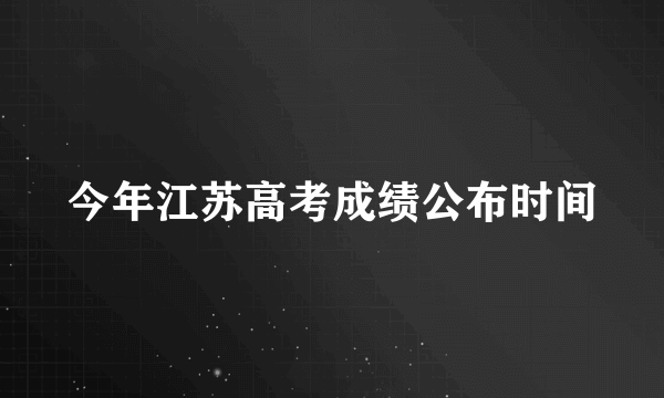 今年江苏高考成绩公布时间