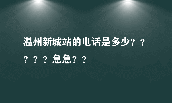 温州新城站的电话是多少？？？？？急急？？