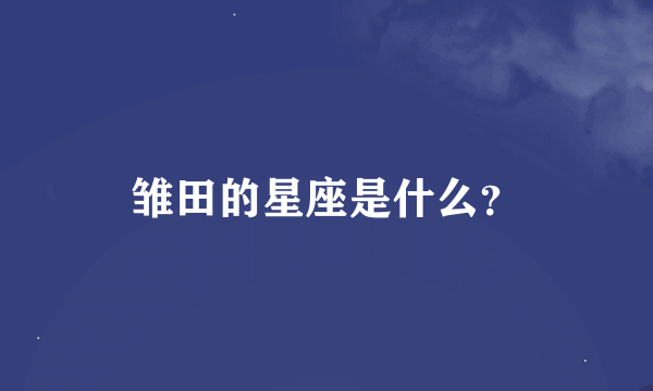 雏田的星座是什么？