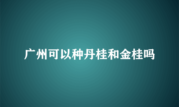 广州可以种丹桂和金桂吗