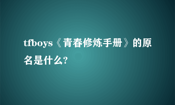 tfboys《青春修炼手册》的原名是什么?