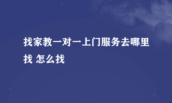 找家教一对一上门服务去哪里找 怎么找