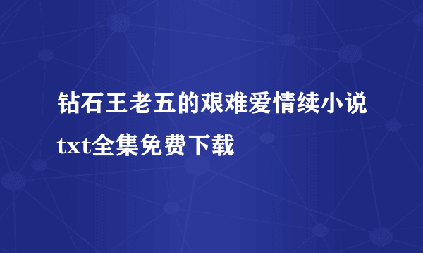 钻石王老五的艰难爱情续小说txt全集免费下载