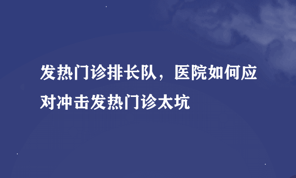 发热门诊排长队，医院如何应对冲击发热门诊太坑