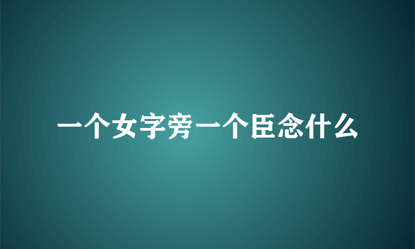 一个女字旁一个臣念什么