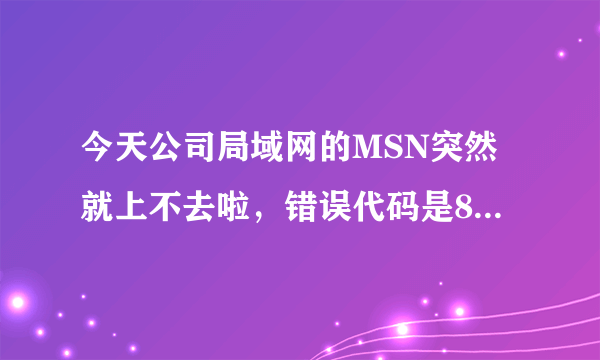 今天公司局域网的MSN突然就上不去啦，错误代码是8007274c.什么情况呀？