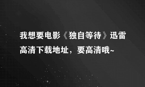 我想要电影《独自等待》迅雷高清下载地址，要高清哦~