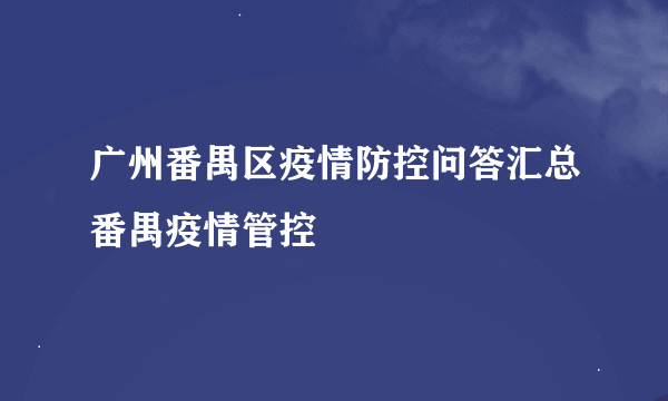 广州番禺区疫情防控问答汇总番禺疫情管控