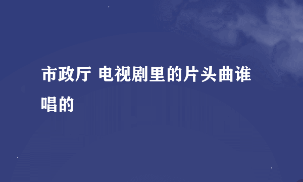 市政厅 电视剧里的片头曲谁唱的