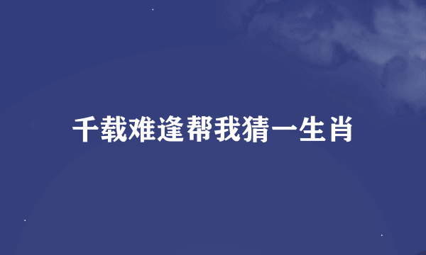 千载难逢帮我猜一生肖