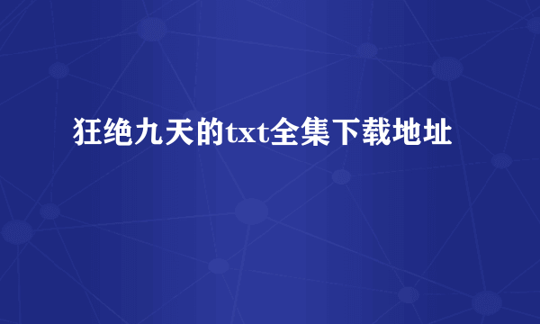 狂绝九天的txt全集下载地址