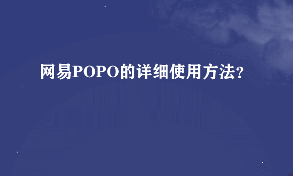 网易POPO的详细使用方法？