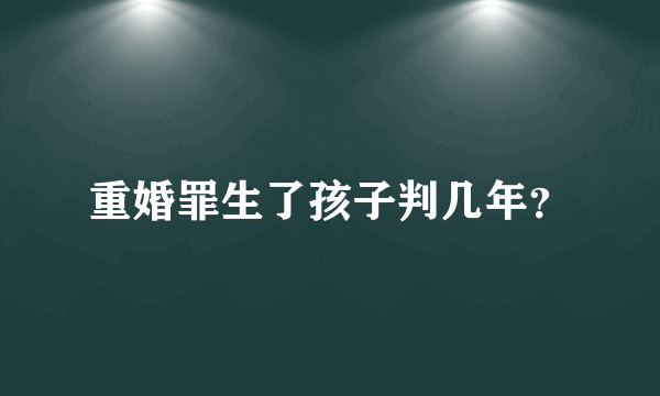 重婚罪生了孩子判几年？