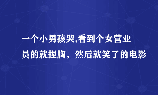 一个小男孩哭,看到个女营业员的就捏胸，然后就笑了的电影