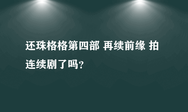 还珠格格第四部 再续前缘 拍连续剧了吗？