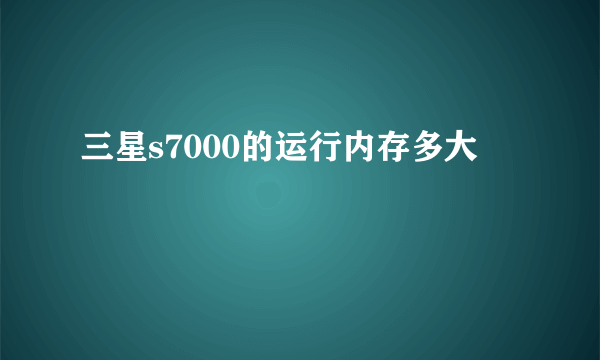 三星s7000的运行内存多大