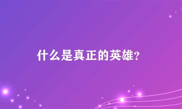 什么是真正的英雄？