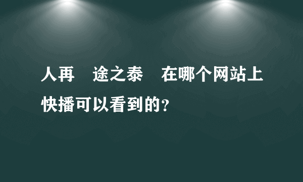 人再囧途之泰囧在哪个网站上快播可以看到的？