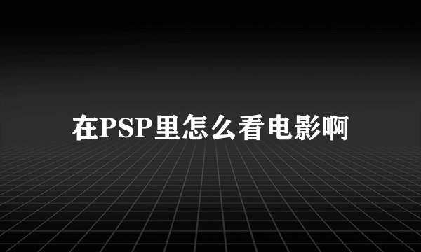 在PSP里怎么看电影啊