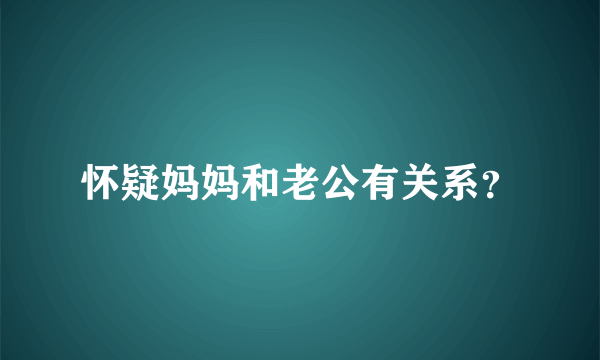 怀疑妈妈和老公有关系？