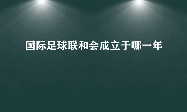 国际足球联和会成立于哪一年