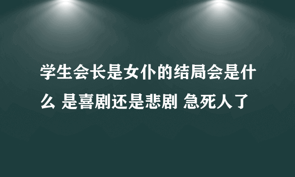 学生会长是女仆的结局会是什么 是喜剧还是悲剧 急死人了