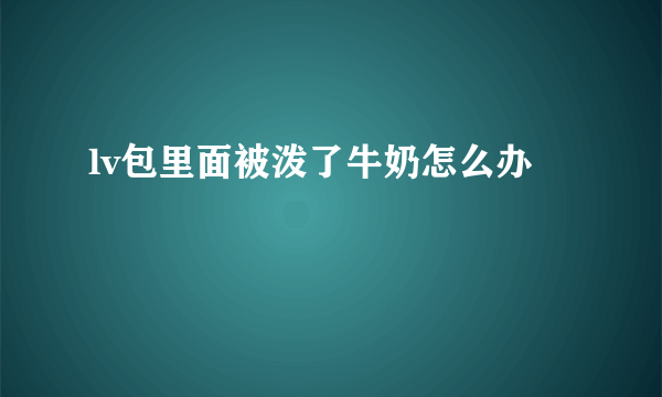 lv包里面被泼了牛奶怎么办