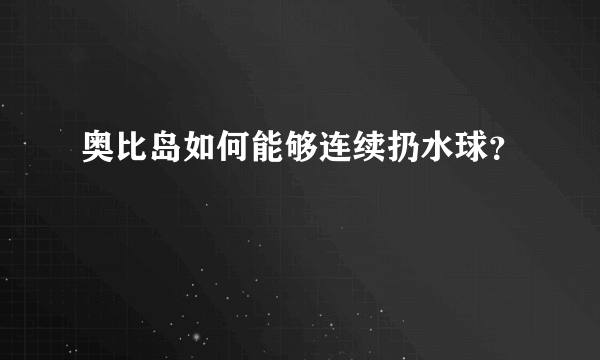 奥比岛如何能够连续扔水球？