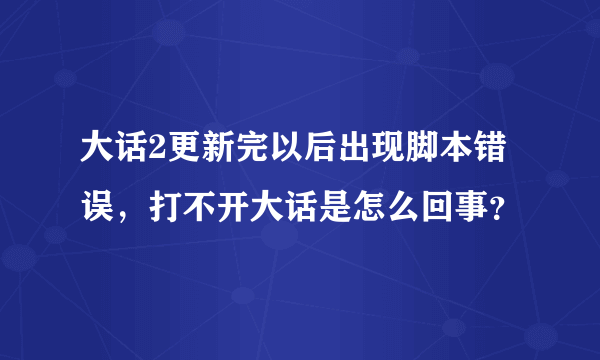 大话2更新完以后出现脚本错误，打不开大话是怎么回事？