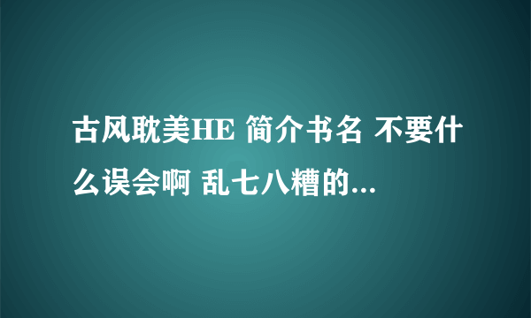 古风耽美HE 简介书名 不要什么误会啊 乱七八糟的狗血剧情就行了。