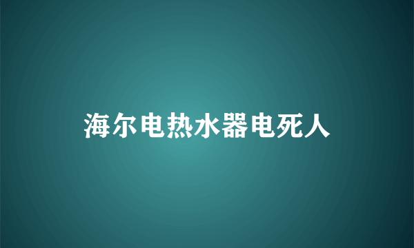 海尔电热水器电死人