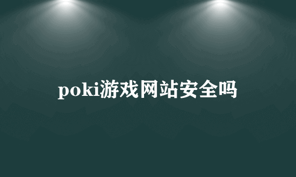 poki游戏网站安全吗