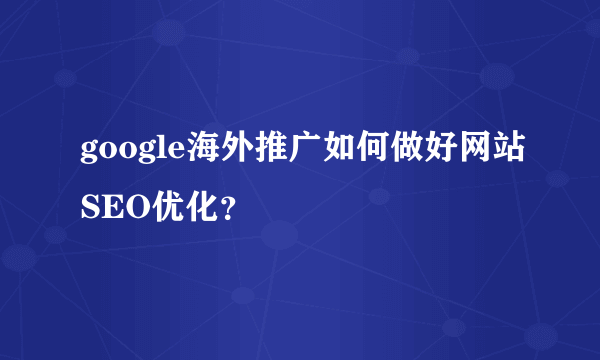 google海外推广如何做好网站SEO优化？