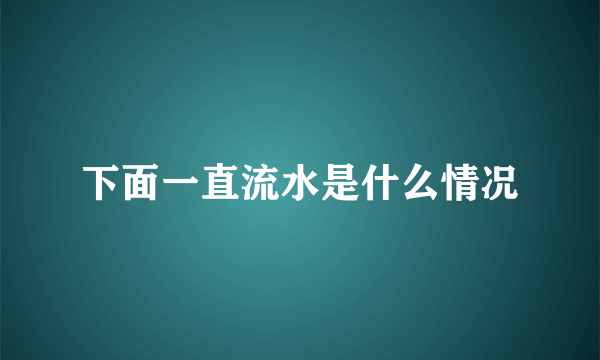 下面一直流水是什么情况