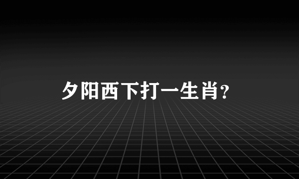 夕阳西下打一生肖？