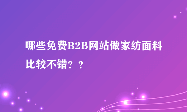 哪些免费B2B网站做家纺面料比较不错？？