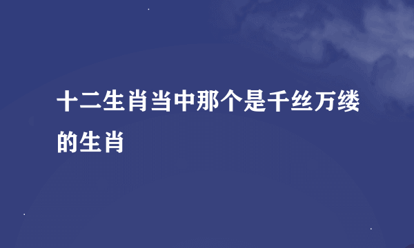 十二生肖当中那个是千丝万缕的生肖