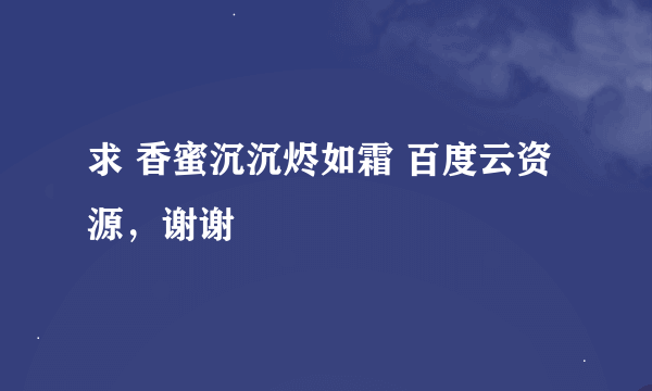 求 香蜜沉沉烬如霜 百度云资源，谢谢