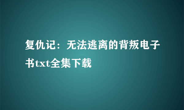 复仇记：无法逃离的背叛电子书txt全集下载