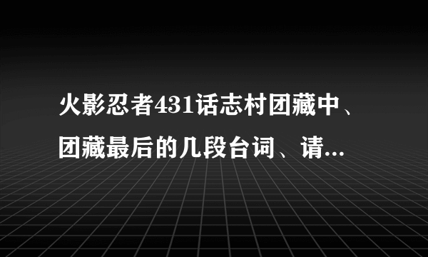 火影忍者431话志村团藏中、团藏最后的几段台词、请给我假名！