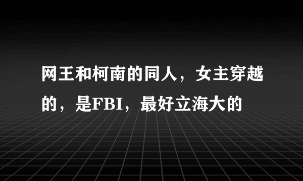 网王和柯南的同人，女主穿越的，是FBI，最好立海大的