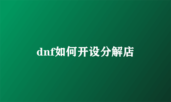 dnf如何开设分解店