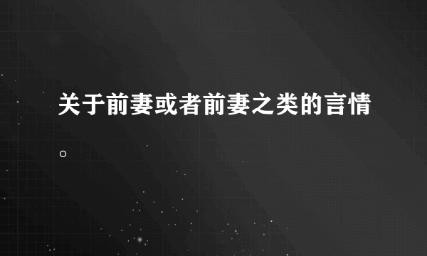 关于前妻或者前妻之类的言情。