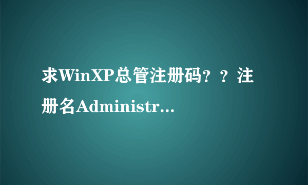 求WinXP总管注册码？？注册名Administrator机器码BFEBFBFF00000F29求高手帮忙算算．谢谢了！！