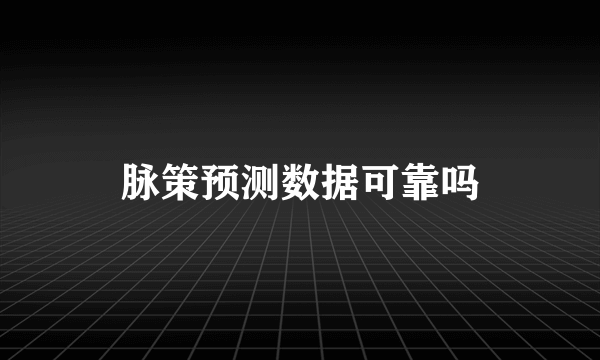 脉策预测数据可靠吗