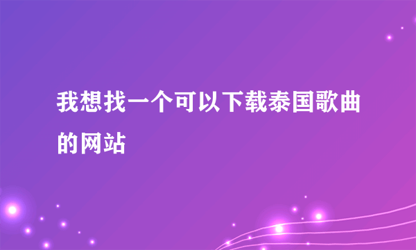 我想找一个可以下载泰国歌曲的网站