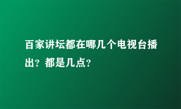 百家讲坛都在哪几个电视台播出？都是几点？